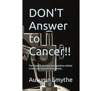 DON'T Answer to Cancer!!: The simplest and least toxic, painless method to beat your Cancer!! Permanently...