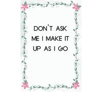 Don't Ask Me I Make It Up As I Go: Notebook with Humor Sayings On Cover for The Office, Staff, Colleague, Teammates, School, Boss, Employees (110 pages,6"x9")