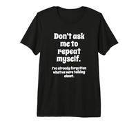 Don't Ask Me to Repeat Myself I've Already Forgotten Joke Camiseta Premium