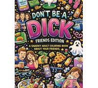 Don't be a Dick - Friends Edition: A Snarky Adult Coloring Book, About Your Weird Friends (DON'T BE A DICK COLORING BOOKS)