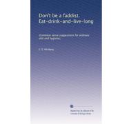 Don't be a faddist. Eat-drink-and-live-long: (Common sense suggestions for ordinary diet and hygiene),