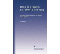 Don't be a faddist. Eat-drink-&-live-long: (Common sense suggestions for ordinary diet & hygiene)