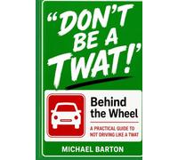 Don't Be a Twat! Behind the Wheel: A Practical Guide to Not Driving Like a Twat
