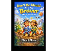 DON'T BE AFRAID - YOU ARE BRAVER THAN YOU THINK: A Heartwarming Children's Book About Courage, Confidence, Self-Esteem, and Believing in Yourself