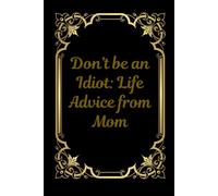Don't be an Idiot:: Life Advice from Mom