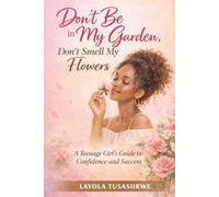 DON'T BE IN MY GARDEN, DON'T SMELL MY FLOWERS: A Teenage Girl's Guide to Confidence and Success