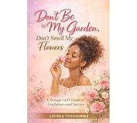 DON'T BE IN MY GARDEN, DON'T SMELL MY FLOWERS: A Teenage Girl's Guide to Confidence and Success