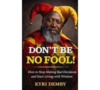 Don't Be No Fool!: How to Stop Making Bad Decisions and Start Living with Wisdom