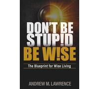 Don't Be Stupid, Be Wise!: The Blueprint for Wise Living