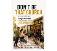 Don't Be That Church: How to Create a Church Where Every Guest Feels, Seen, Heard, Valued, Loved, and Safe