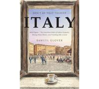 Don't Be That Tourist: Italy: Bella Figura: The Unwritten Rules of Italian Etiquette, Dining, Fines, Money, and Traveling Like a Local