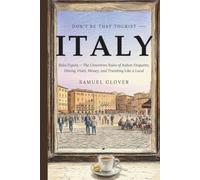 Don't Be That Tourist: Italy: Bella Figura: The Unwritten Rules of Italian Etiquette, Dining, Fines, Money, and Traveling Like a Local