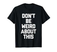 Don't Be Weird About This - Divertido Dicho sarcástico Novedad Camiseta