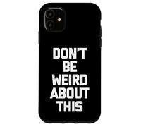 Don't Be Weird About This - Divertido Dicho sarcástico Novedad Carcasa para iPhone 11