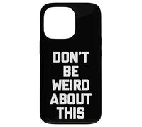 Don't Be Weird About This - Divertido Dicho sarcástico Novedad Carcasa para iPhone 13 Pro