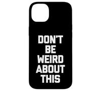 Don't Be Weird About This - Divertido Dicho sarcástico Novedad Carcasa para iPhone 14 Plus