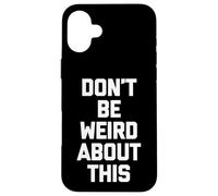 Don't Be Weird About This - Divertido Dicho sarcástico Novedad Carcasa para iPhone 16 Plus
