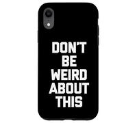 Don't Be Weird About This - Divertido Dicho sarcástico Novedad Carcasa para iPhone XR