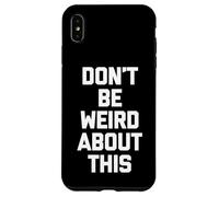 Don't Be Weird About This - Divertido Dicho sarcástico Novedad Carcasa para iPhone XS MAX