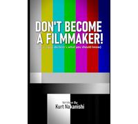DON'T BECOME A FILMMAKER!: (but if you do here's what you should know)