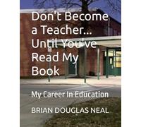 Don't Become a Teacher... Until You've Read My Book: My Career In Education