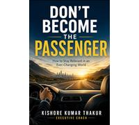 Don't Become the Passenger: How to Stay Relevant in an Ever - Changing World