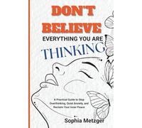 Don't Believe Everything You Are Thinking: A Practical Guide to Stop Overthinking, Quiet Anxiety, and Reclaim Your Inner Peace