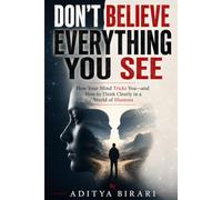 DON'T BELIEVE EVERYTHING YOU SEE: How Your Mind Tricks You-and How to Think Clearly in a World of Illusions