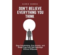 Don't Believe Everything You Think: Stop Overthinking, End Anxiety, and Break Free from Self-Sabotage Without Willpower