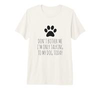 Don't Bother Me, I'm Only Talking To My Dog Today - Divertido Camiseta Premium