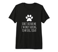 Don't Bother Me, I'm Only Talking To My Dog Today - Divertido Camiseta Premium