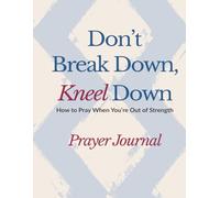 Don't Breakdown, Kneel Down: A Prayer Journal to Strengthen your Prayer Life When You're Out of Strength