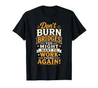 Don't Burn Bridges You Might Want to Work There Again! Camiseta