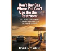 Don't Buy Gas Where You Can't Use the Restroom: The Untold Story of Black Economic Resistance on the American Road