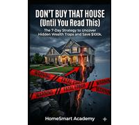 Don't Buy That House (Until You Read This): The 7-Day Strategy to Uncover Hidden Wealth Traps and Save $100k.