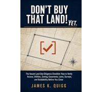 Don't Buy That Land! Yet.: The Vacant Land Due Diligence Checklist: How to Verify Access, Utilities, Zoning, Easements, Liens, Surveys, and ... (Real Estate Investor Due Diligence Library)
