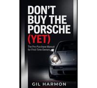 Don't Buy the Porsche (Yet): The Pre-Purchase Manual for First-Time Owners: The History, the Icons, the Money Pits, and Everything to Check Before You Sign (Don't Buy It (Yet))