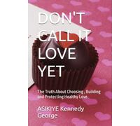 DON'T CALL IT LOVE YET: The Truth About Choosing , Building and Protecting Healthy Love