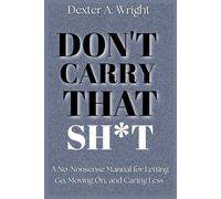 DON'T CARRY THAT SH*T: A No-Nonsense Manual For Letting Go, Moving On, and Caring Less