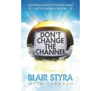 Don't Change the Channel: The Wisdom and Story of A Spiritual Channel and the Teachings of His Guide