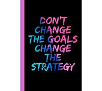 Don't Change The Goals Change The Strategy Notebook Journal: Work, Business, Teams, Teens, Adults