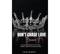 Don't Chase Love- BECOME IT: Unlocking Magnetic Feminine Power, Polarity & Sacred Union