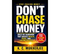 DON'T CHASE MONEY: Build the Framework That Creates Wealth, Peace, and Lasting Success
