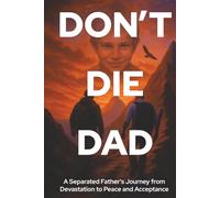 Don't Die Dad: A Separated Father’s Journey from Devastation to Peace and Acceptance