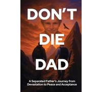 Don't Die Dad: A Separated Father’s Journey from Devastation to Peace and Acceptance