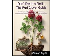 Don't Die in a Field - The Red Clover Guide: Reclaim self-reliance with historical recipes, remedies, and foraging tips for home and homestead (Rooting Against You)