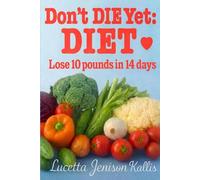 Don't DIE Yet: DIET- How To Lose 10 Pounds In 14 Days