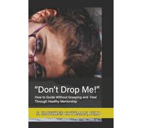 Don't Drop Me!: How to Guide Without Grasping and Heal Through Healthy Mentorship