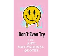 Don't Even Try: 100 Darkly Funny Anti-Motivational Quotes for Real Life