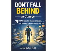 Don't Fall Behind in College: 71 Simple Strategies for College Students: to Manage Deadlines, Stay Organized, and Finish What Matters